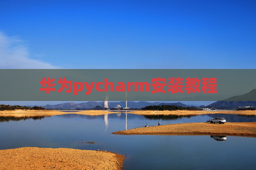 华为pycharm安装教程 华为pycharm安装教程